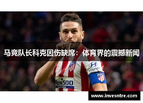 马竞队长科克因伤缺席：体育界的震撼新闻