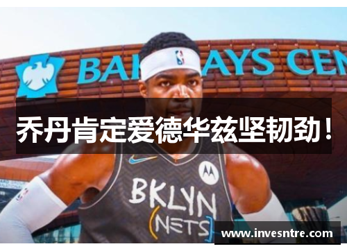 乔丹肯定爱德华兹坚韧劲！